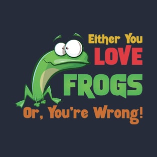 Either You Love Frogs OR You're Wrong . T-Shirt