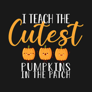 I Teach The Cutest Pumpkins In The Patch T-Shirt