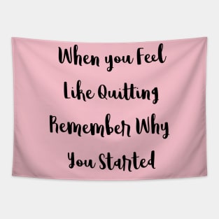 When You Feel Like Quitting Remember Why You Started Tapestry