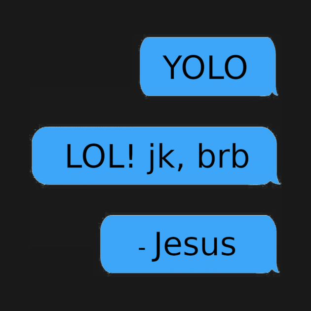 YOLO. LOL! jk, brb. - Jesus by mikepod