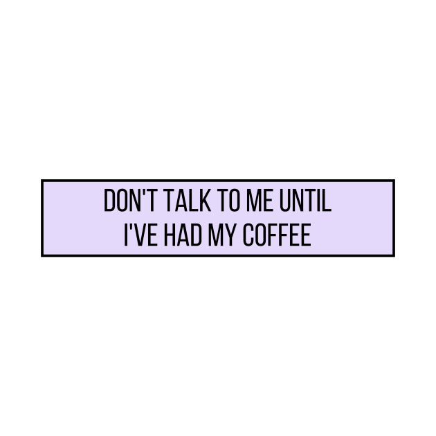 Don't talk to me until I've had my coffee - Coffee Quotes by BloomingDiaries