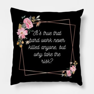 It's true that hard work never killed anyone, but why take the risk? Pillow