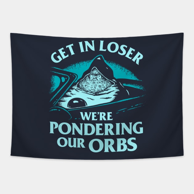 Get In Loser We're Pondering Our Orbs Tapestry by dumbshirts