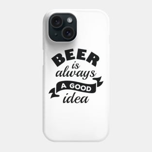 Beer Is Always A Good Idea Phone Case