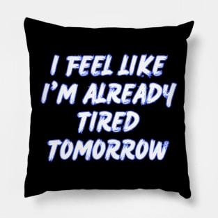 I feel like i'm already tired tomorrow Pillow