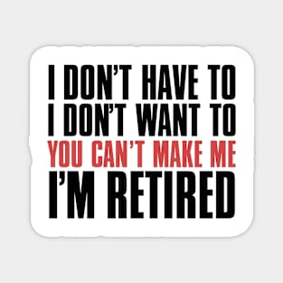 I don’t have to, I don’t want to, you can’t make me. I’m retired. With "I’m retired in red Magnet