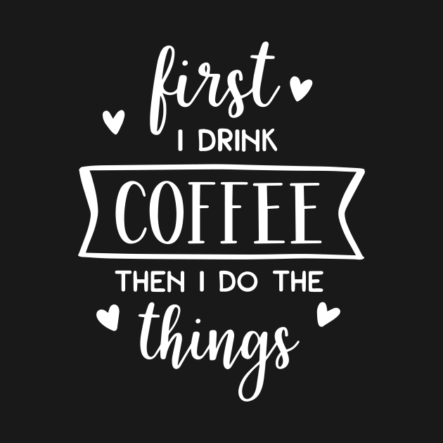 First I Drink Coffee Then I Do The Things by ThrivingTees