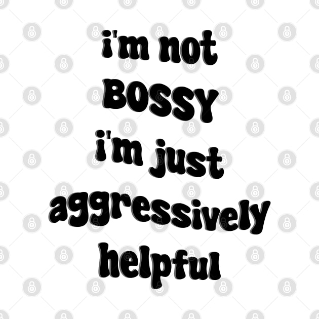 i'm not bossy i'm just aggressively helpful by mdr design