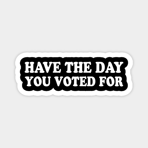 Have The Day You Voted For Magnet by ArtistTee ⭐⭐⭐⭐⭐