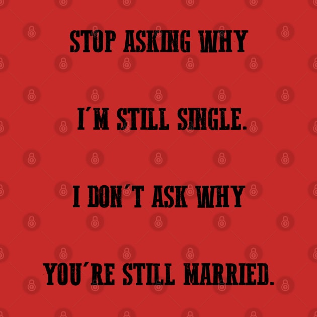 Stop asking why I'm still single I don't ask why you're still married.,FUNNY QUOTES,FUNNY SAYING by happy6fox