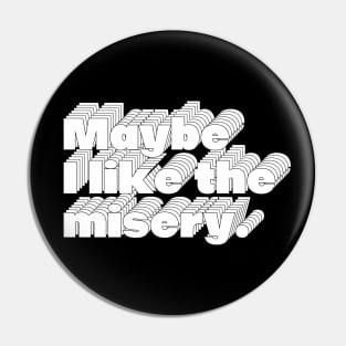 Maybe I Like The Misery Pin