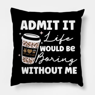 Admit it Life Would Be Boring Without Me Coffee Lover Leopard Print Gift Pillow