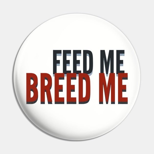 Feed Me, Breed Me Pin by JasonLloyd