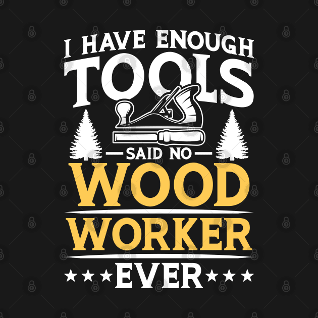 I Have Enough Tools Said No Woodworker Ever by AngelBeez29