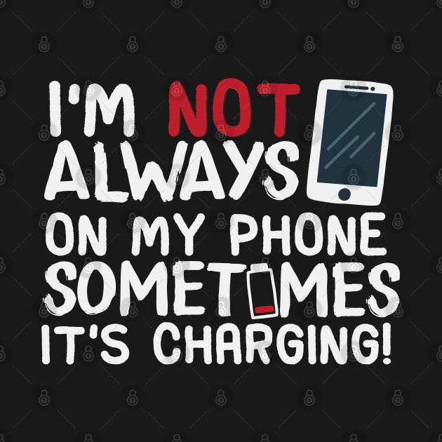 I’m Not Always On My Phone Sometimes It’s Charging! by screamingfool