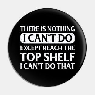 There Is Nothing Except Reach The Top Shelf I Can't Do That Pin