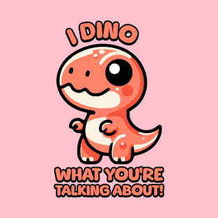 I Dino What You're Talking About! Cute T-rex Dinosaur Pun T-Shirt