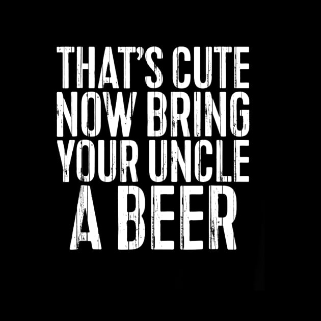 Mens Thats Cute Now Bring Your Uncle A Beer Funny by marjaalvaro