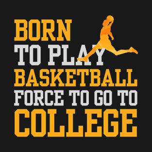 Born to play basketball force to go to college Basketball quotes for basketball lovers T-Shirt