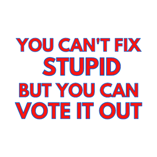 YOU CAN'T FIX STUPID BUT YOU CAN VOTE IT OUT T-Shirt