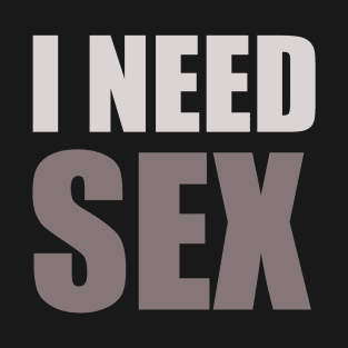 I NEED SEX T-Shirt