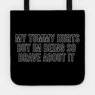 My tummy hurts but im being so brave about it Tote