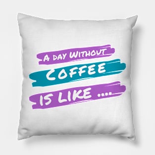 A Day Without Coffee Is like .... Pillow