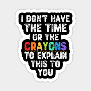 I Don't Have The Time Or The Crayons To Explain This To You Magnet