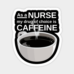 As a nurse my drug of choice is caffeine Magnet