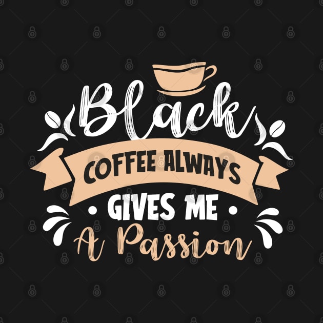 Black coffee always gives me a passion by MZeeDesigns