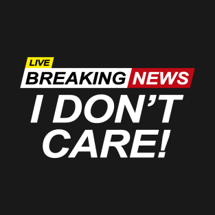 Breaking News I Don't Care T-Shirt