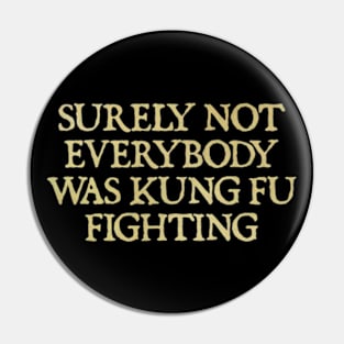 Surely Not Everybody Was Kung Fu Fighting Pin