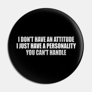 I don't have an attitude i just have a personality you can't handle Pin