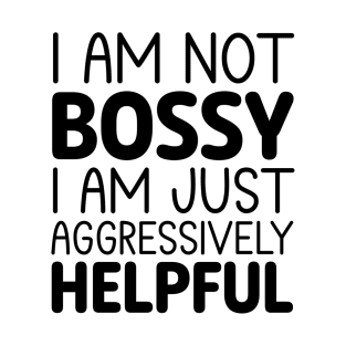 I Am Not Bossy, I Am Just Aggressively Helpful T-Shirt