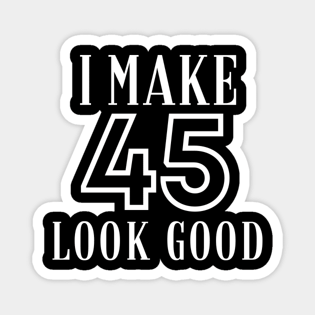 I Make 45 Look Good Magnet by twentysevendstudio