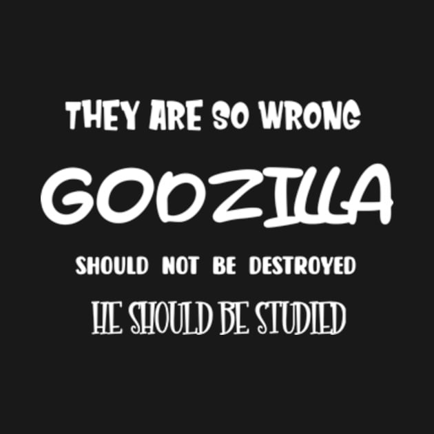 They are so wrong. Godzilla should not be destroyed, he should be studied by TshirtMA