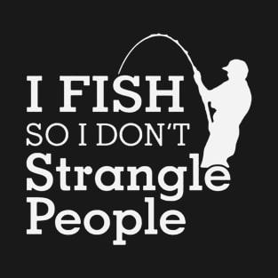 Funny Humorous I Fish So I Don't Strangle People T-Shirt