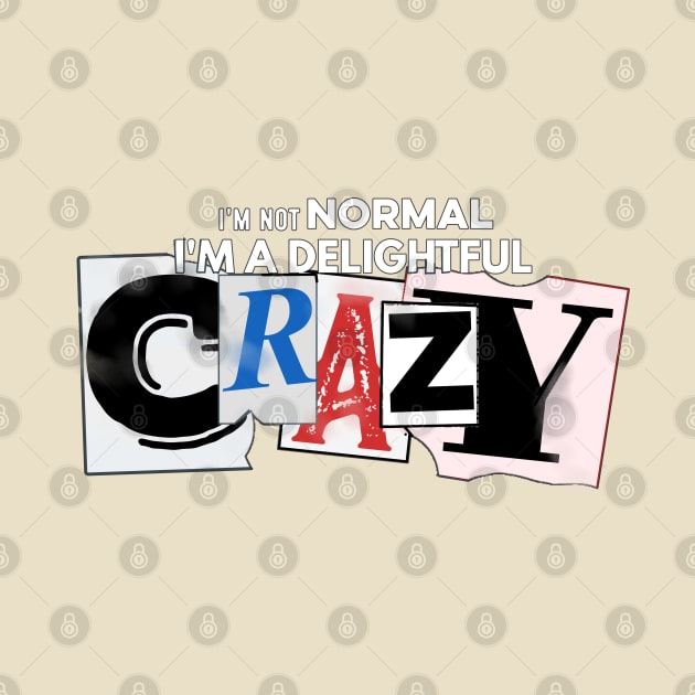 I'm not Normal, I'm a delightful crazy by SteveW50