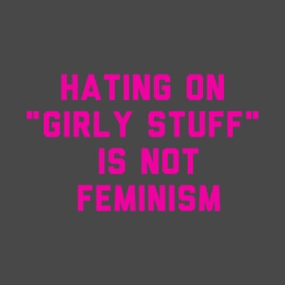 hating on "girly stuff" is not feminism T-Shirt