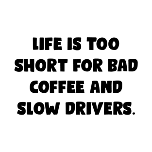 Life Is Too Short For Bad Coffee And Slow Drivers. - Funny Bumper Sayings T-Shirt