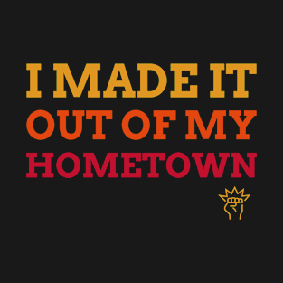 I MADE IT OUT OF MY HOMETOWN T-Shirt