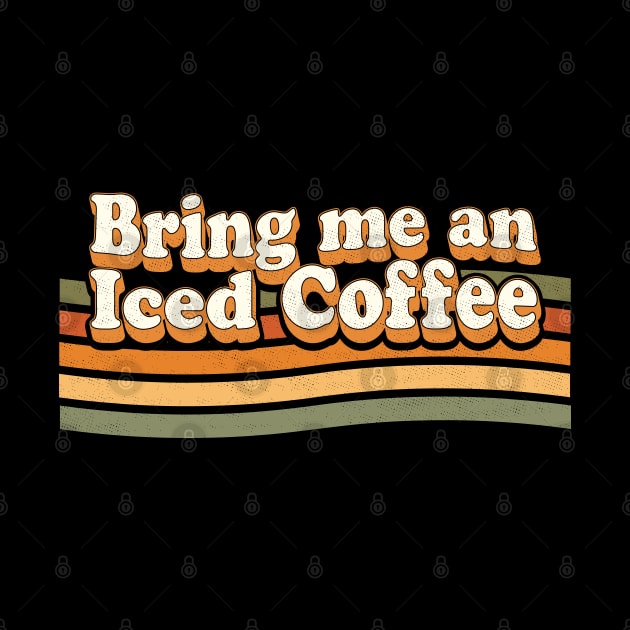 Bring Me An Iced Coffee - Funny Coffee Lover Retro Vintage by OrangeMonkeyArt