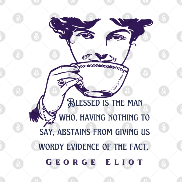 George Eliot  funny quote:  Blessed is the man who, having nothing to say, abstains from giving us wordy evidence of the fact. by artbleed