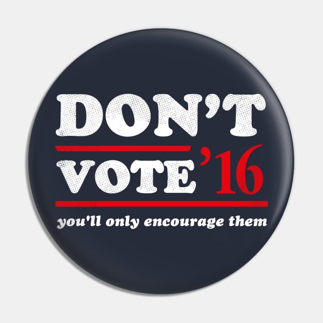 Don't Vote You'll Only Encourage Them 2016 T-Shirt Pin by dumbshirts