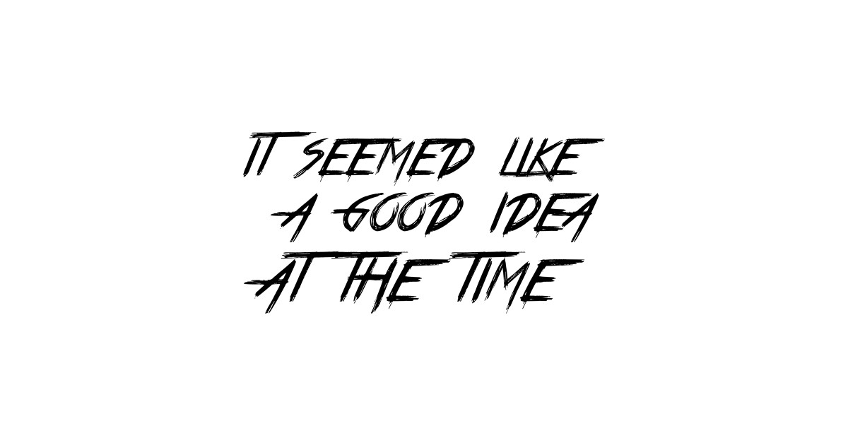 it seemed like a good idea at the time - Relatable Memes About Bad