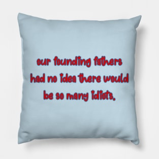 Our Founding Fathers Had No Idea There Would Be This Many Idiots Pillow