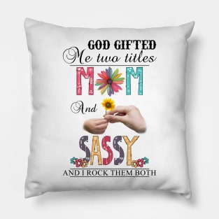 God Gifted Me Two Titles Mom And Sassy And I Rock Them Both Wildflowers Valentines Mothers Day Pillow