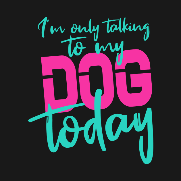 Womens Funny only talking to my dog today by Goldewin