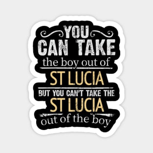 You Can Take The Boy Out Of St Lucia But You Cant Take The St Lucia Out Of The Boy - Gift for St Lucian With Roots From St Lucia Magnet