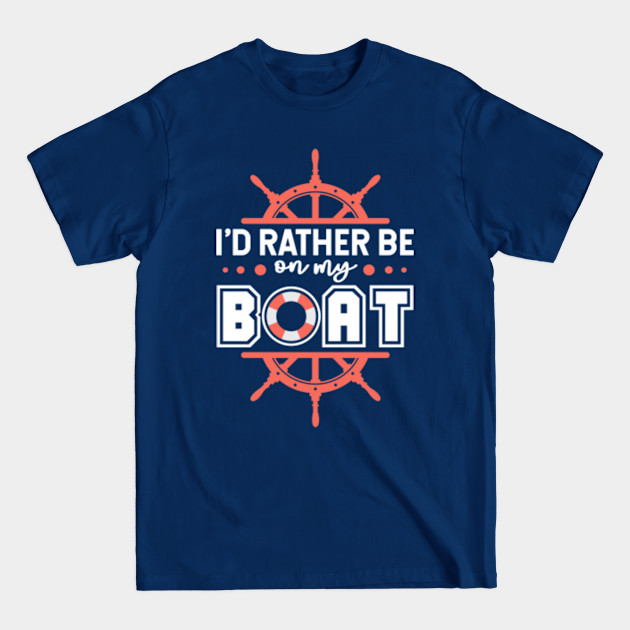 I'd Rather Be On My Boat - Boat Boating Sailing Captain Apparel - T-Shirt